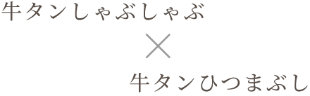 牛タンしゃぶしゃぶ x 牛タンひつまぶし