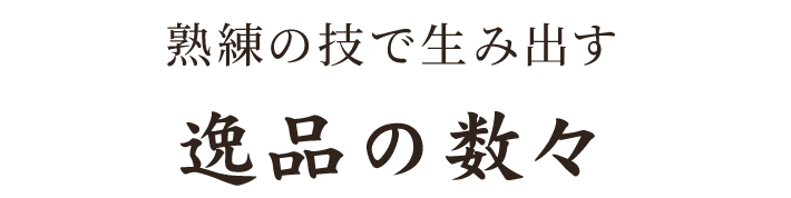 熟練の技で生み出す逸品の数々